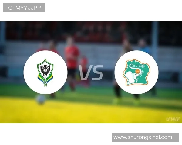 加篷与科特迪瓦首发阵容对比分析及比赛前瞻